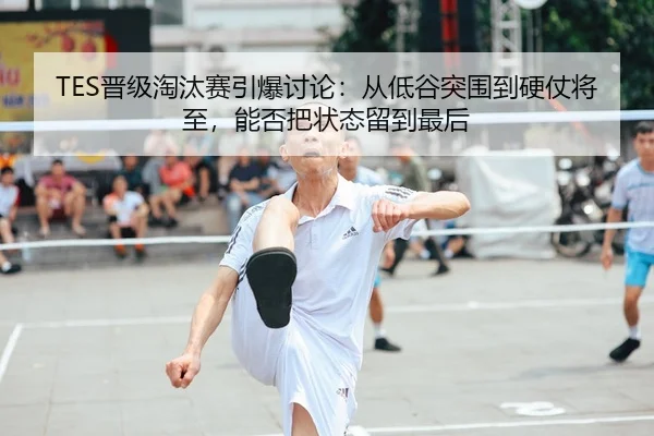 TES晋级淘汰赛引爆讨论：从低谷突围到硬仗将至，能否把状态留到最后